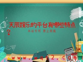 天辰娱乐的平台有哪些特点？